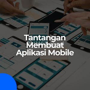 Apa Tantangan Terbesar dalam Membuat Aplikasi Mobile?